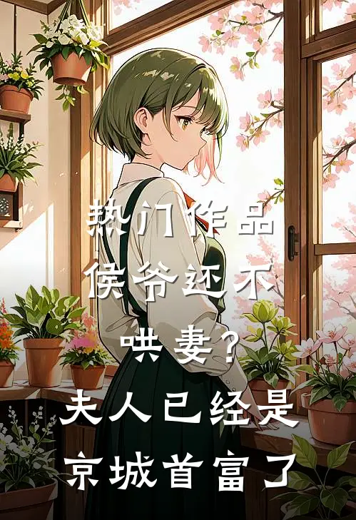 热门作品侯爷还不哄妻？夫人已经是京城首富了