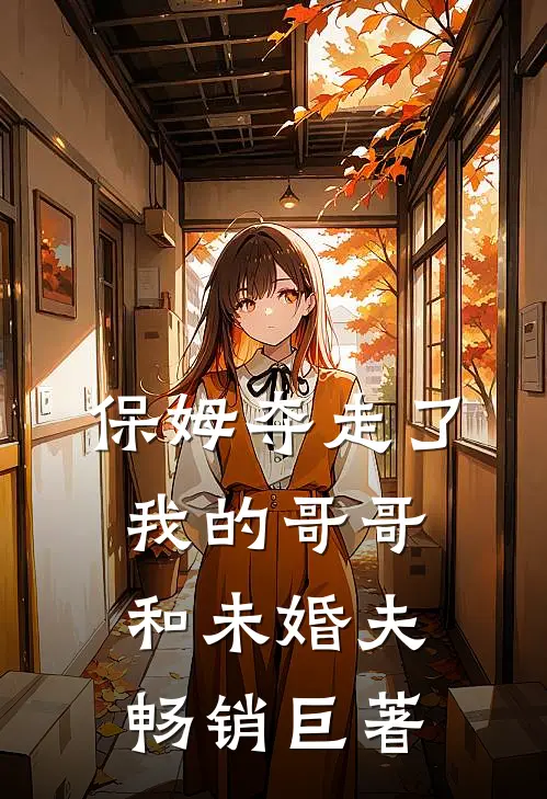 保姆夺走了我的哥哥和未婚夫畅销巨著