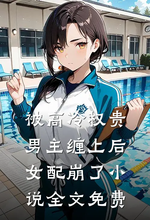 被高冷权贵男主缠上后,女配崩了全文免费观看