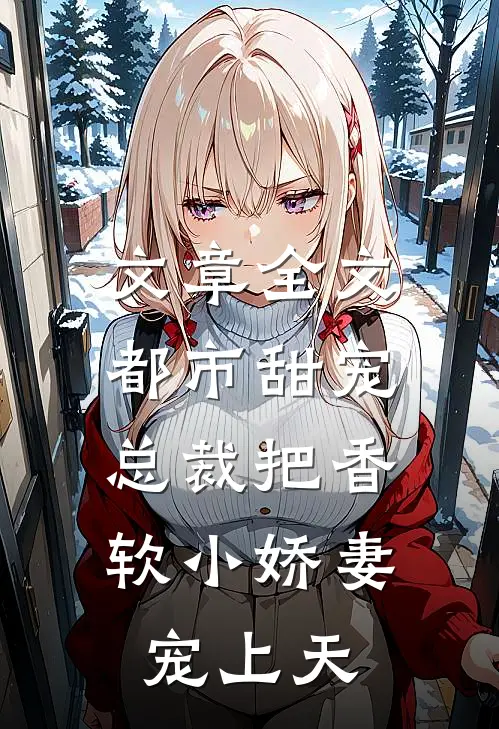 文章全文都市甜宠：总裁把香软小娇妻宠上天
