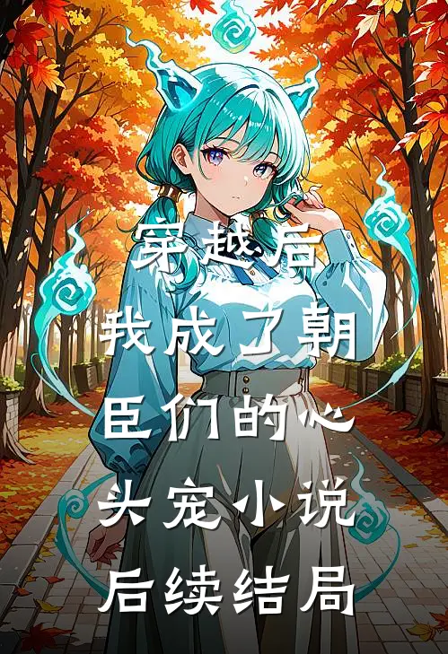 穿越后,我成了朝臣们的心头宠后续结局怎么样