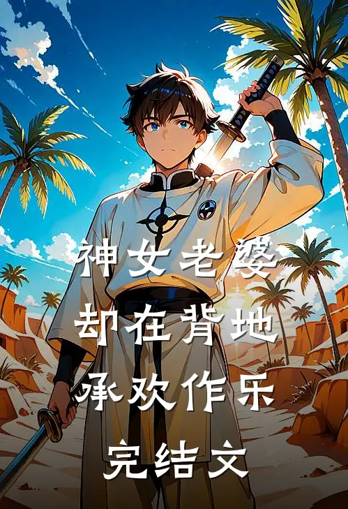 神女老婆,却在背地承欢作乐完结文