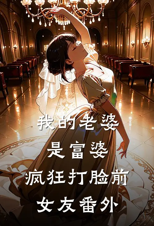我的老婆是富婆,疯狂打脸前女友 番外免费阅读