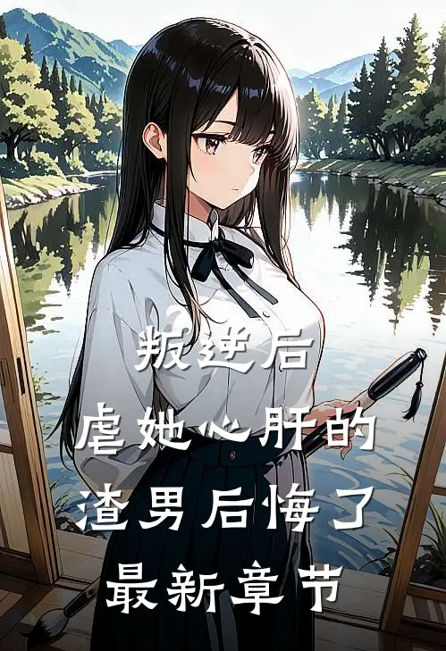 叛逆后,虐她心肝的渣男后悔了最新章节免费阅读