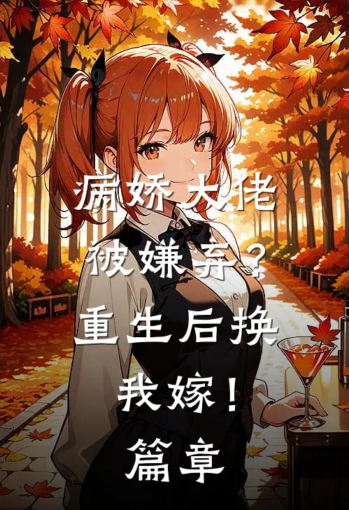 病娇大佬被嫌弃?重生后换我嫁!篇章免费阅读