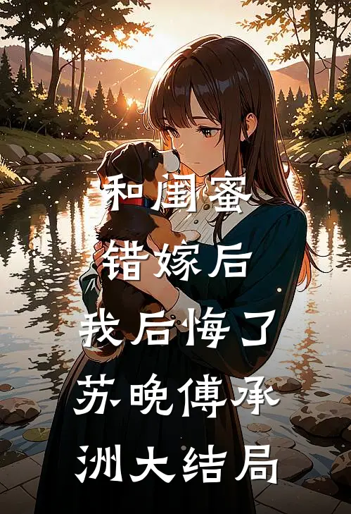 和闺蜜错嫁后，我后悔了苏晚傅承洲大结局