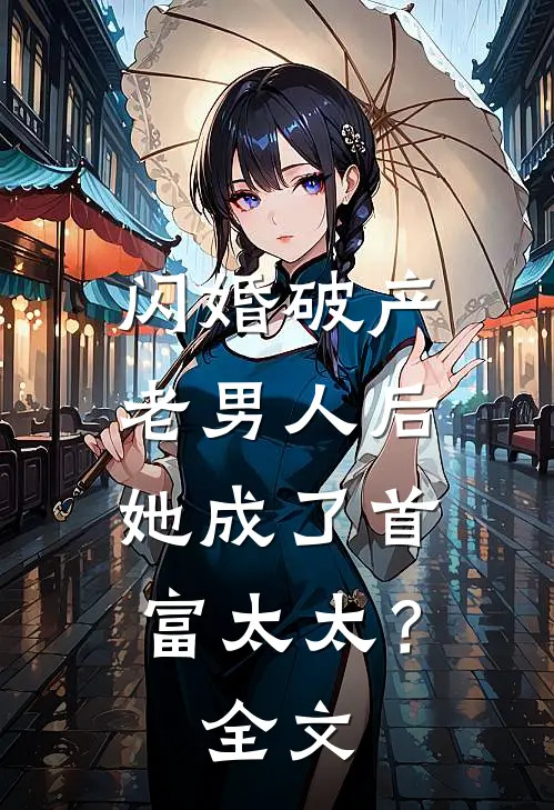 闪婚破产老男人后,她成了首富太太?全文免费阅读