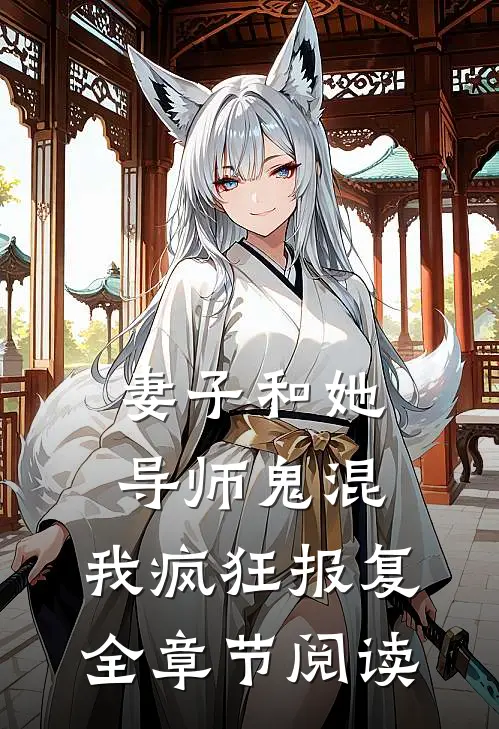 妻子和她导师鬼混,我疯狂报复全章节阅读免费