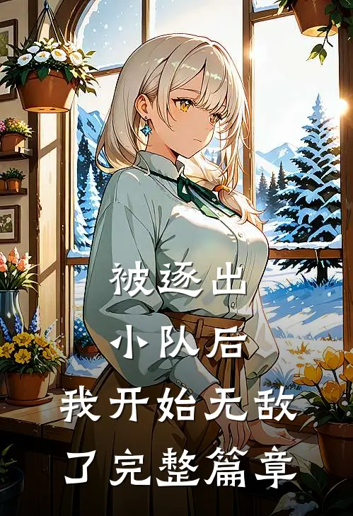 被逐出小队后,我开始无敌了完整篇章免费阅读