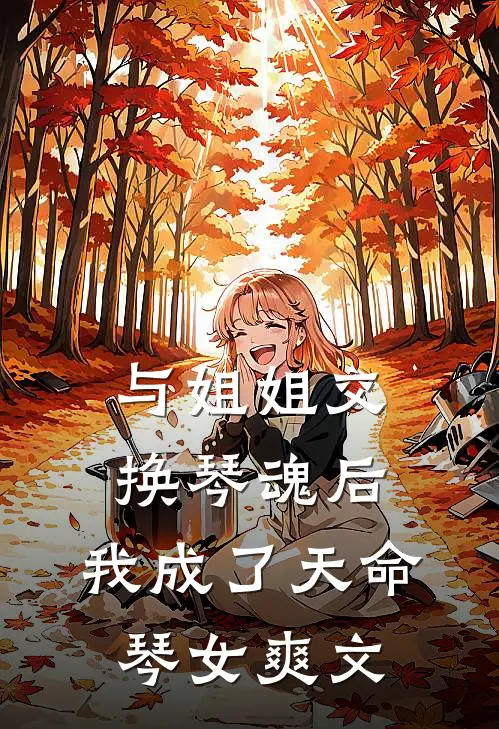 与姐姐交换琴魂后,我成了天命琴女爽文在线阅读