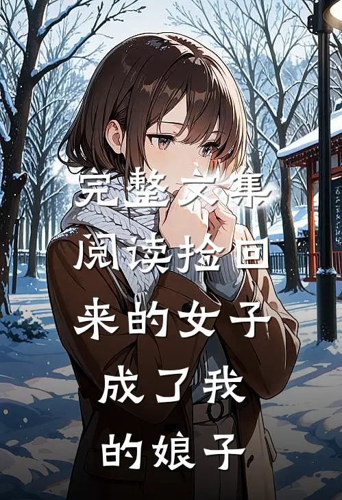 完整文集阅读捡回来的女子,成了我的娘子免费阅读