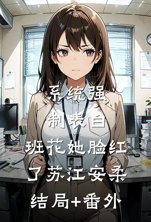 系统强制表白，班花她脸红了苏江安柔结局+番外