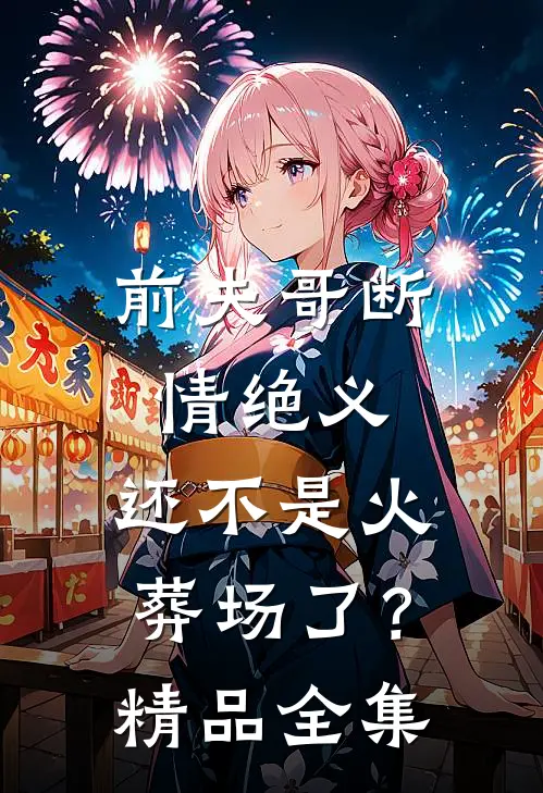 前夫哥断情绝义,还不是火葬场了?精品全集在线观看