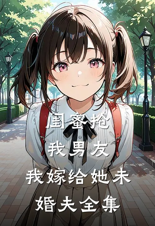 闺蜜抢我男友,我嫁给她未婚夫 全集免费阅读