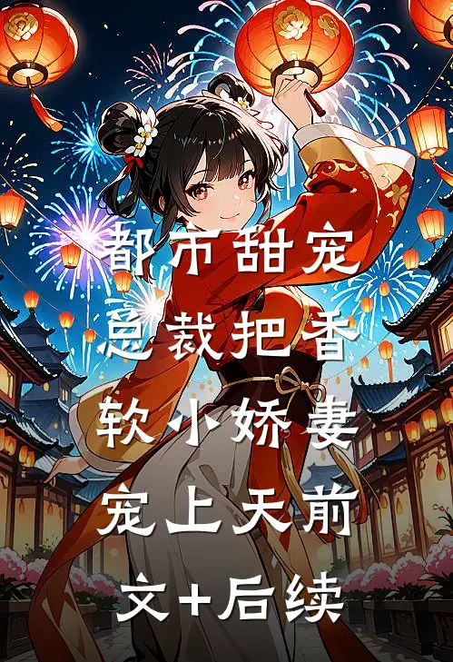 都市甜宠：总裁把香软小娇妻宠上天前文+后续