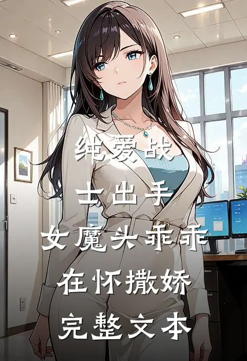 纯爱战士出手女魔头乖乖在怀撒娇完整文本