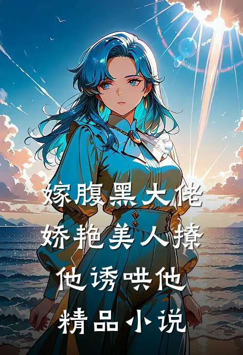 嫁腹黑大佬,娇艳美人撩他诱哄他精品免费阅读