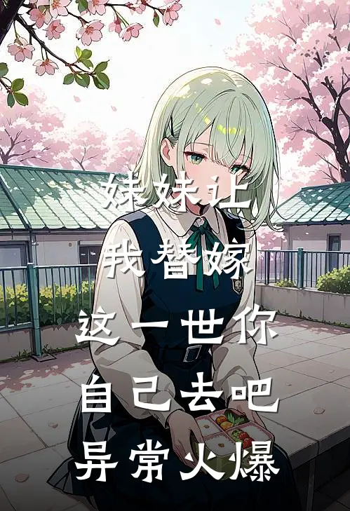 妹妹让我替嫁,这一世你自己去吧异常火爆
