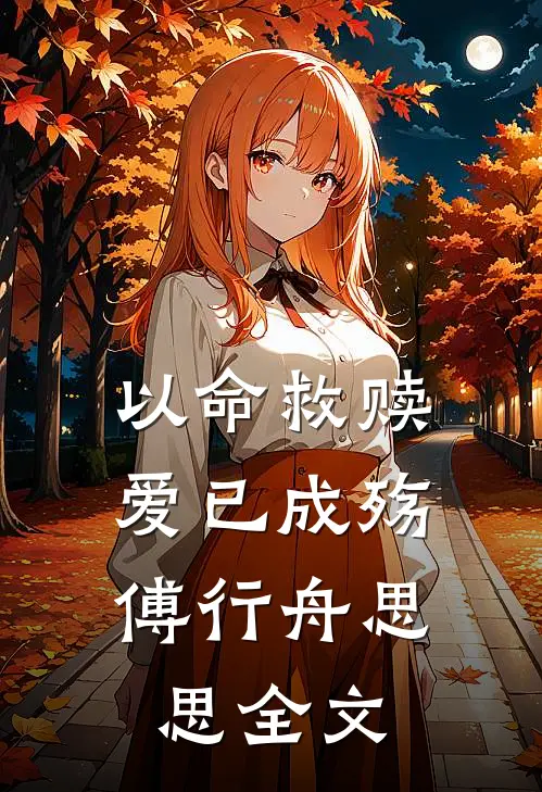 以命救赎,爱已成殇傅行舟思思全文在线阅读