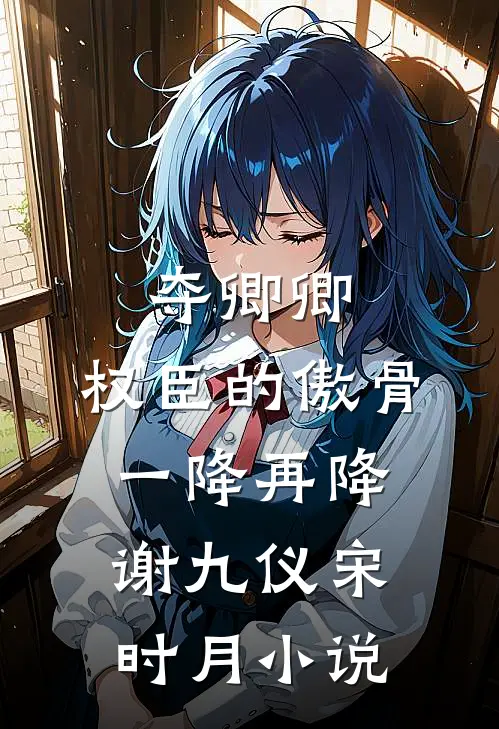 夺卿卿，权臣的傲骨一降再降谢九仪宋时月小说
