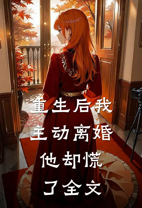 重生后我主动离婚,他却慌了全文在线阅读