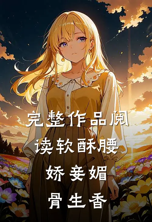完整作品阅读软酥腰，娇妾媚骨生香