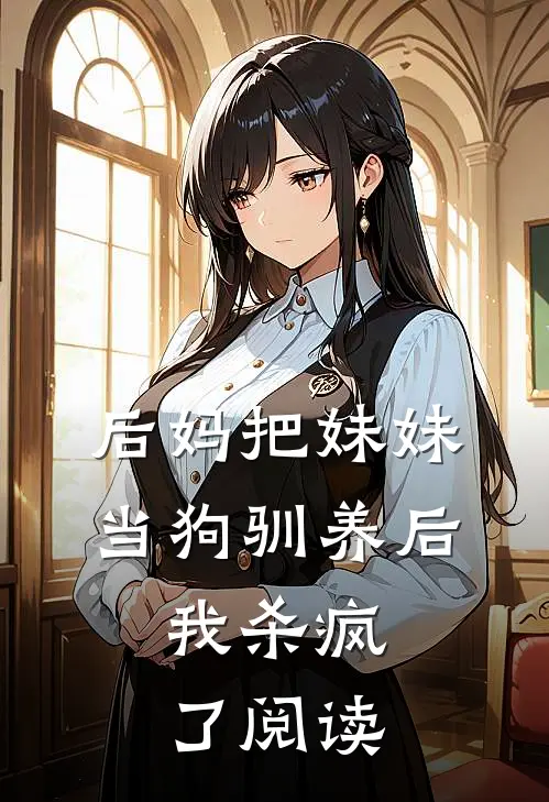 后妈把妹妹当狗驯养后,我杀疯了阅读