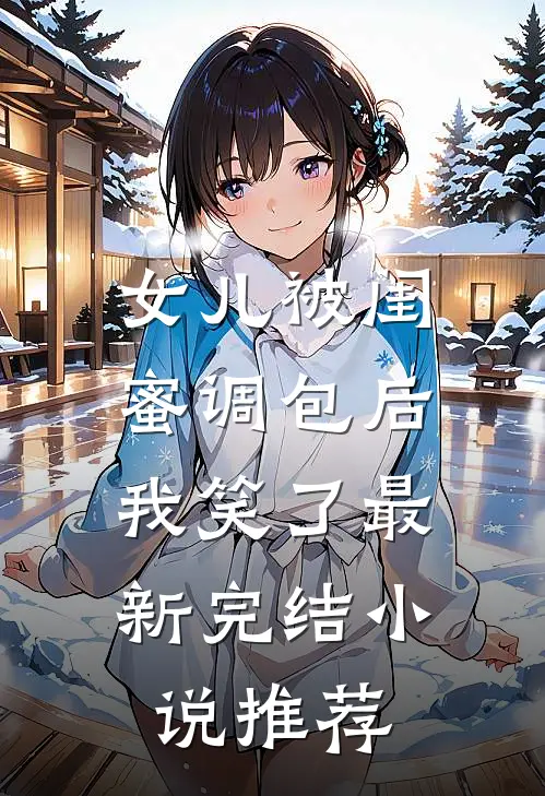 女儿被闺蜜调包后,我笑了最新完结推荐文