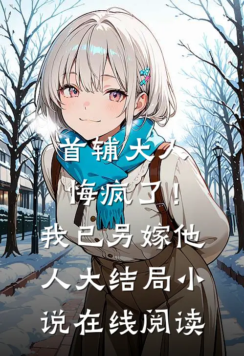 首辅大人悔疯了！我已另嫁他人大结局小说在线阅读