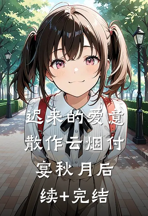 迟来的爱意，散作云烟付宴秋月后续+完结
