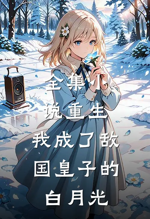 全集重生我成了敌国皇子的白月光免费阅读
