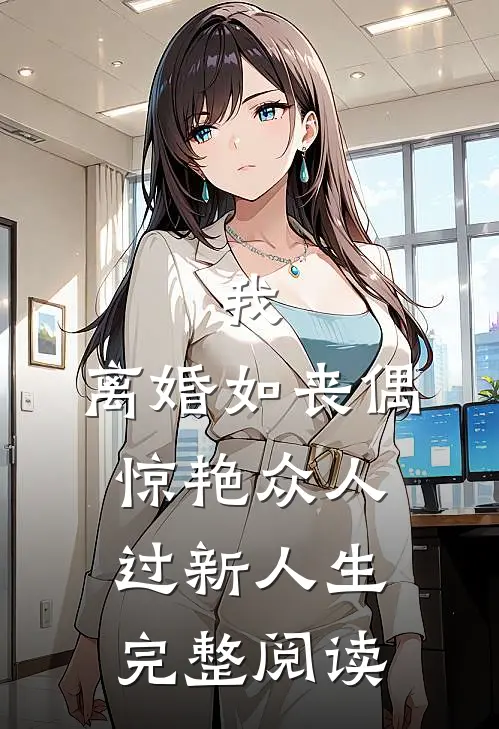 我，离婚如丧偶，惊艳众人过新人生完整阅读