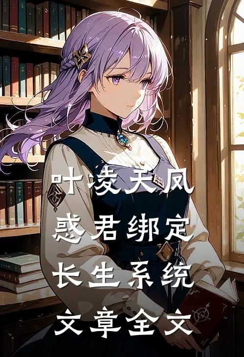 叶凌天凤惑君绑定长生系统文章全文