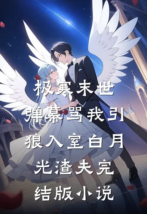 极寒末世，弹幕骂我引狼入室白月光渣夫完结版小说