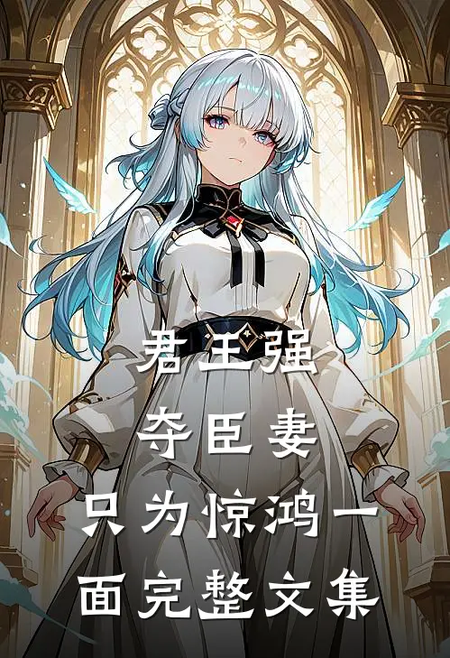 君王强夺臣妻,只为惊鸿一面完整文集在线阅读