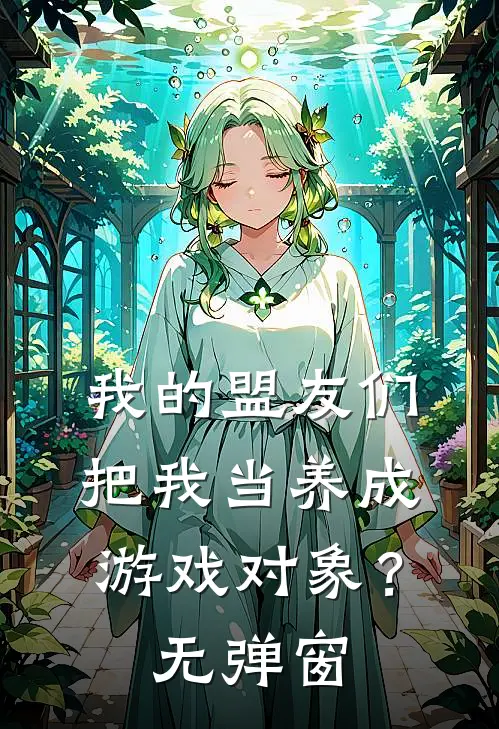 我的盟友们,把我当养成游戏对象?无弹窗免费阅读