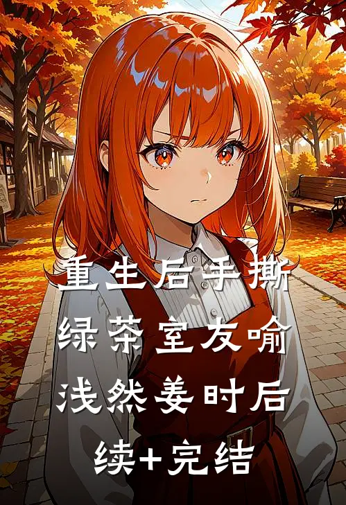 重生后手撕绿茶室友喻浅然姜时后续+完结