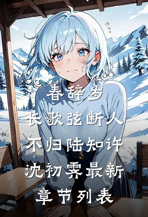 春辞岁，长歌弦断人不归陆知许沈初霁最新章节列表
