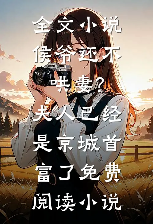 全文小说侯爷还不哄妻?夫人已经是京城首富了免费阅读小说
