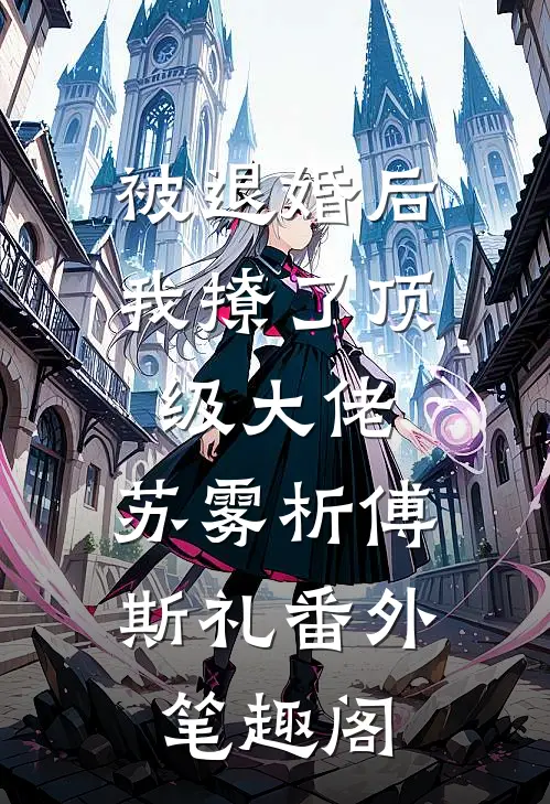 被退婚后，我撩了顶级大佬：苏雾析傅斯礼番外笔趣阁
