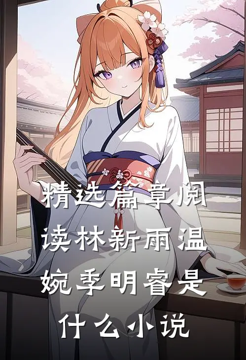 精选篇章阅读林新雨温婉季明睿是什么小说
