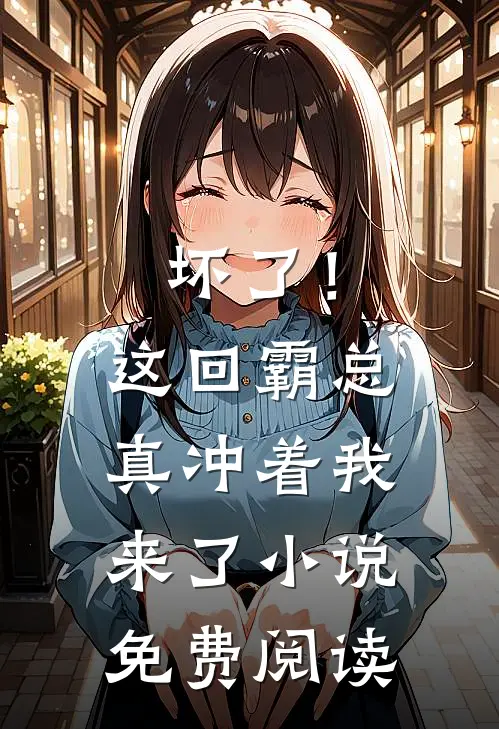 坏了!这回霸总真冲着我来了免费阅读
