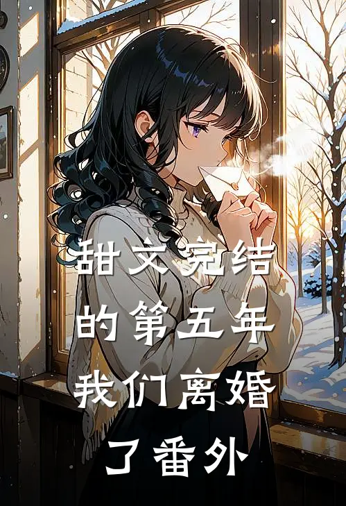 甜文完结的第五年,我们离婚了番外免费阅读