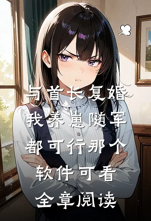 与首长复婚,我养崽随军都可行那个软件可看全章阅读