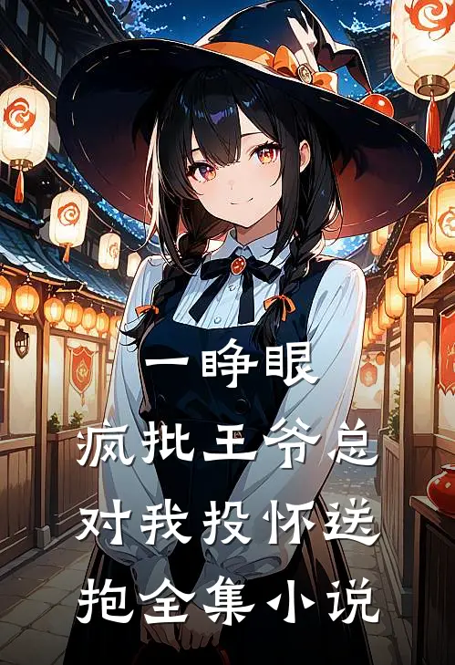 一睁眼，疯批王爷总对我投怀送抱全集小说