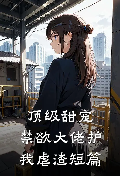 顶级甜宠禁欲大佬护我虐渣短篇免费阅读