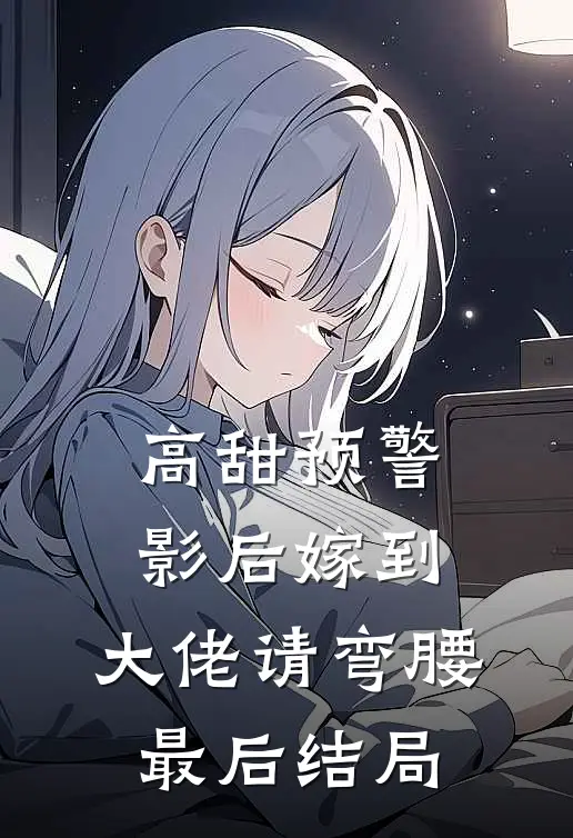 高甜预警影后嫁到,大佬请弯腰最后结局怎么样