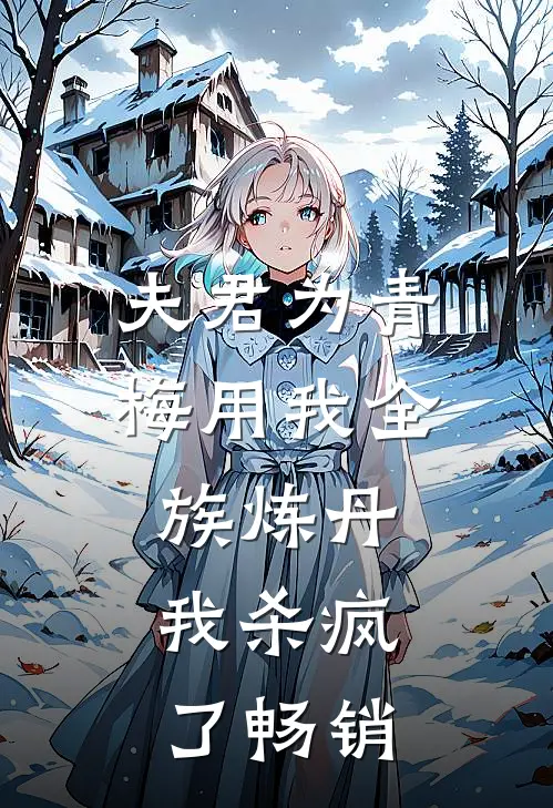 夫君为青梅用我全族炼丹,我杀疯了畅销