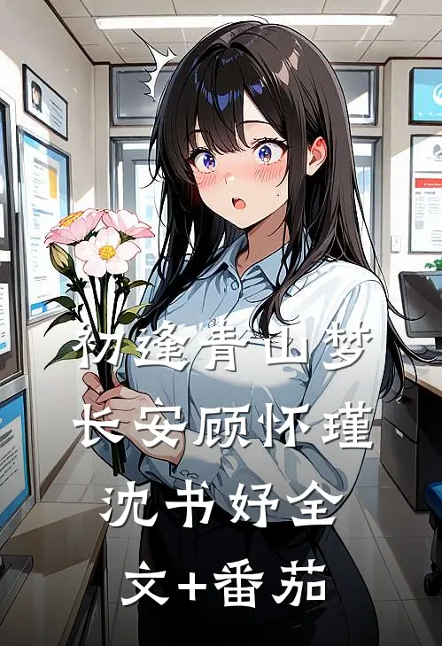 初逢青山梦长安顾怀瑾沈书妤全文+番茄