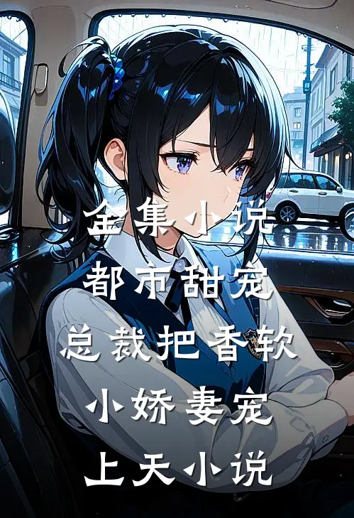 全集小说都市甜宠:总裁把香软小娇妻宠上天小说